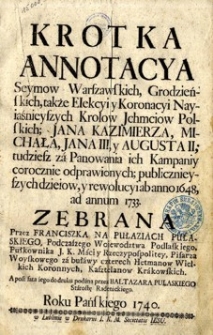 Krótka Annotacya Seymów Warszawskich, Grodzieńskich, takze Elekcyi y Koronacyi Nayiasniejszych Królów Ichmościów Polskich y Jana Kazimierza, Michała, Jana III y Augusta II, tudzież za Panowania ich Kampaniy corocznie odprawionych, publicznieyszych Dzieiów y Rewolucyi ab Anno 1648 ad Annum 1733