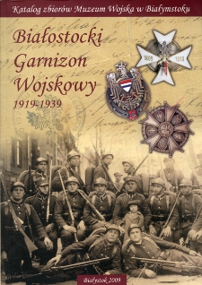 Białostocki Garnizon Wojskowy : 1919-1939 : katalog zbiorów Muzeum Wojska w Białymstoku