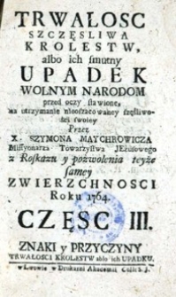 Trwałość szczęsliwa Kr&oacute;lestw, albo ich smutny upadek, wolnym Narodom przed oczy stawiona, na utrzymanie nieoszacowaney szczęśliwości swoiey. Cz. 3.