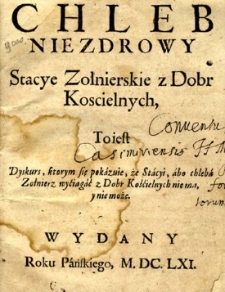 Chleb niezdrowy: Stacye Zołnierskie z Dobr Koscielnych, to jest Dyskurs, kt&oacute;rym się pokazuje, że Stacyi, abo chleba zołnierz wyciągać z Dobr Kościelnych nie ma, y nie może.