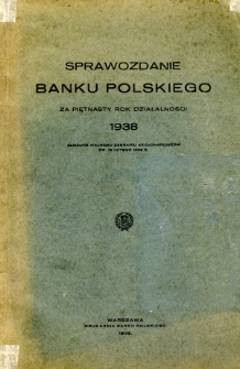 Sprawozdanie Banku Polskiego za piętnasty Rok Działalności 1938 Złożone Walnemu Zebraniu Akcjonariuszów dn. 13 lutego 1939 R.