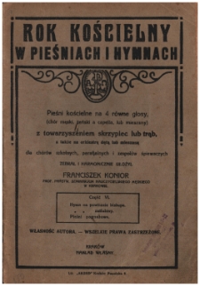 Pieśni kościelne na 4 równe głosy : (chór męski, żeński à cappella lub mieszany) z towarzyszeniem skrzypiec lub trąb dla chórów szkolnych, parafjalnych i zespołów śpiewaczych.Cz. 6,Hymn na powitanie biskupa ; Hymn na zaślubiny ; Pieśni pogrzebowe.