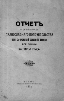 Otčet o dĕ&acirc;tel'nosti pravoslavnago popečitel'stva pri Sv.-Troickoj Sobornoj cerkvii gor[oda] Lomži za 1912 god
