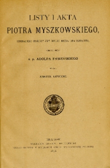 Listy i akta Piotra Myszkowskiego generalnego starosty ziem ruskich kr&oacute;la Jana Olbrachta