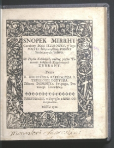 Snopek mirrhy gorzkiey Męki Iezusowey, y Iego Matki Nayświętszey Panny Serdecznych boleśći w Piąćiu Kaźaniach, według piąćiu Taiemnic bolesnych Rozańcowych Zebrany Przez X. Augustyna Rakiewicza S: Theologii Doktora. Zakonu Dominika Swiętego, Prowincyi Litewskiey.