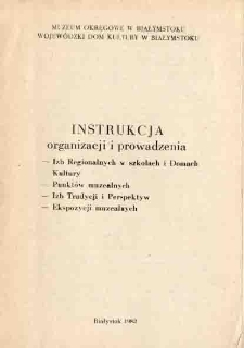 Instrukcja organizacji i prowadzenia : Izb Regionalnych w szkołach i Domach Kultury, Punktów muzealnych, Izb Tradycji i Perspektyw, Ekspozycji muzealnych