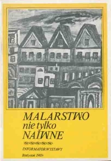 Malarstwo nie tylko naiwne : informator wystawy listopad - grudzień 1983
