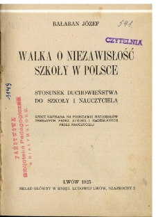 Walka o niezawisłość szkoły w Polsce : stosunek duchowieństwa do szkoły i nauczyciela : rzecz napisana na podstawie materjał&oacute;w zebranych przez autora i nadesłanych przez nauczycieli