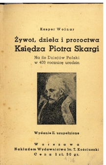Żywot, dzieła i proroctwa księdza Piotra Skargi : na tle dziejów Polski w 400 rocznicę urodzin