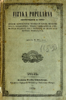 Fizyka popularna zawierająca w sobie opisanie główniejszych fenomenów natury, mechaniki świata powszechnego, tudzież fiziologicznych i chemicznych własności ciał i jesteśtw, do składu kuli ziemskiej wchodzących