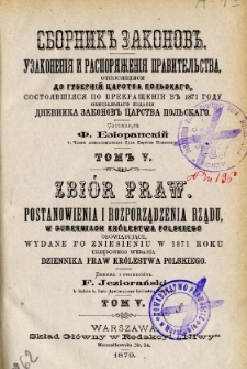 Zbiór praw : postanowienia i rozporządzenia rządu w guberniach Królestwa Polskiego obowiązujące, wydane po zniesieniu w 1871 roku urzędowego wydania Dziennika Praw Królestwa Polskiego : [1874 drugie półrocze]. T. 5.