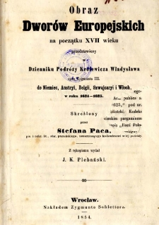 Obraz dwor&oacute;w europejskich na początku XVII wieku przedstawiony w dzienniku podr&oacute;ży kr&oacute;lewicza Władysława, syna Zygmunta III, do Niemiec, Austryi, Belgii, Szwajcaryi i Włoch, w roku 1624-1625