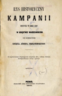 Rys historyczny kampanii odbytej w roku 1809 w Księstwie Warszawskiem pod dowództwem księcia Józefa Poniatowskiego : z dopełnieniami obejmującemi urzędowe akta, rozkazy dzienne, korespondencye, mowy i poezye