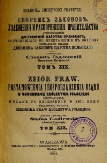 Zbiór praw : postanowienia i rozporządzenia rządu w guberniach Królestwa Polskiego obowiązujące, wydane po zniesieniu w 1871 roku urzędowego wydania Dziennika Praw Królestwa Polskiego. T. 19, 1881
