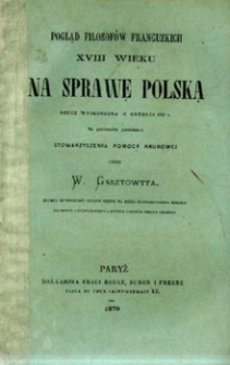 Pogląd filozof&oacute;w francuskich XVIII wieku na sprawę Polską : rzecz wygłoszona 18 grudnia 1869 r. na publicznym posiedzeniu Stowarzyszenia pomocy naukowej