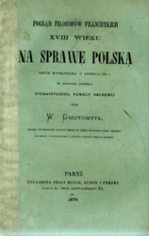 Pogląd filozofów francuskich XVIII wieku na sprawę Polską : rzecz wygłoszona 18 grudnia 1869 r. na publicznym posiedzeniu Stowarzyszenia pomocy naukowej