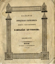 Kazanie świętewgo Grzegorza biskupa Nazyanzenskiego O miłości ku ubogim, z greckiego języka po polsku wyłożone, obok z greckim textem i staro-ruskim przekładem, jako też obrazem świętego Autora i stosownemi objaśnieniami
