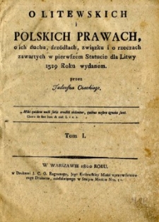 O litewskich i polskich prawach, o ich duchu, źr&oacute;dłach, związku i o rzeczach zawartych w pierwszem Statucie dla Litwy 1529 roku wydanem przez Tadeusza Czackiego. T. I.
