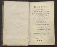 Dzieje panowania Zygmunta III, Kr&oacute;la Polskiego, W-go Xięcia Litewskiego, Ruskiego, Pruskiego, Mazow: Żmudz: Kijows: Wołyńs: Podols: Podlas: Smoleńs: Siewiers: Inflantsk: i Czerniechowskiego, Dziedzicznego Kr&oacute;la Szwed&oacute;w, Got&oacute;w i Wandal&oacute;w. T. 1